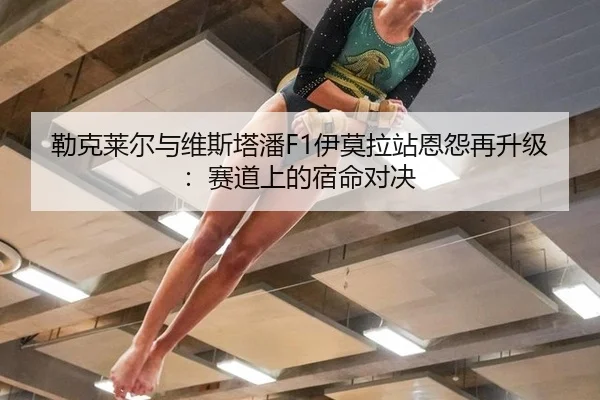 勒克莱尔与维斯塔潘F1伊莫拉站恩怨再升级：赛道上的宿命对决