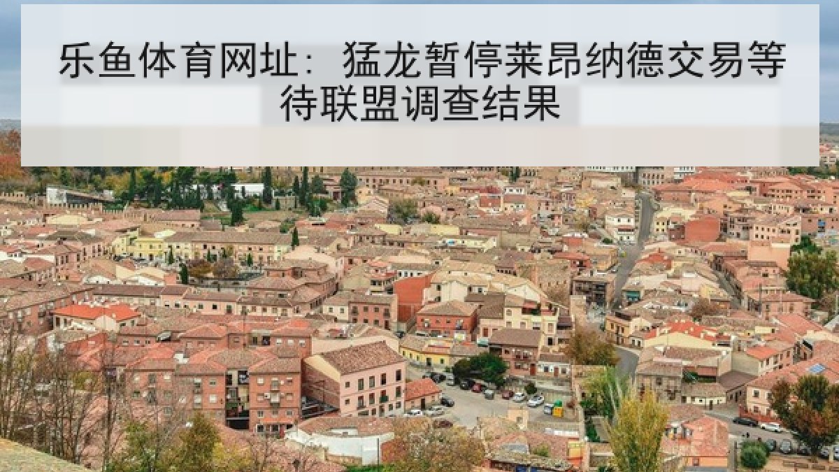 乐鱼体育网址: 猛龙暂停莱昂纳德交易等待联盟调查结果