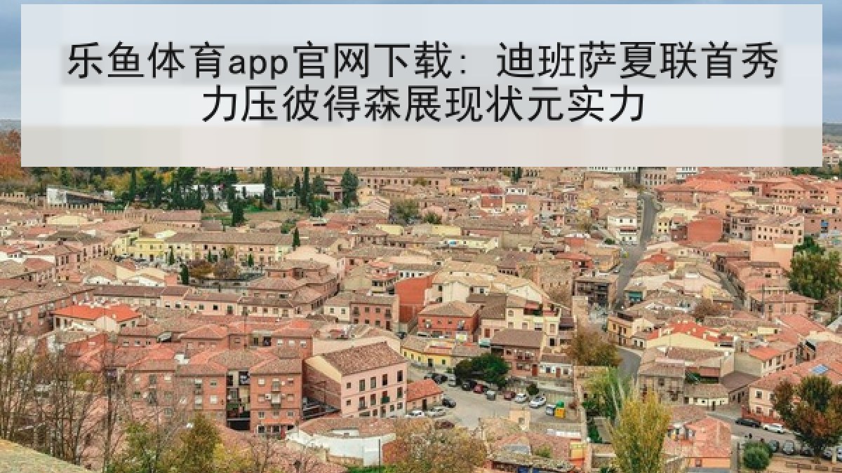 乐鱼体育app官网下载: 迪班萨夏联首秀力压彼得森展现状元实力