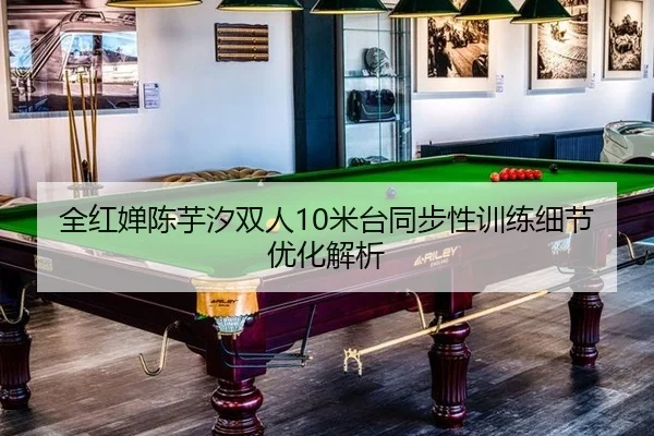 全红婵陈芋汐双人10米台同步性训练细节优化解析