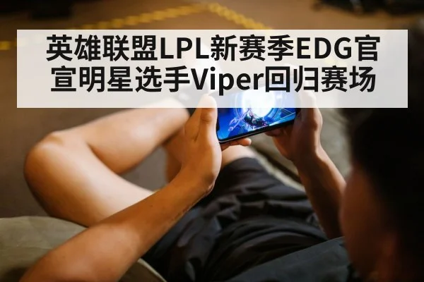 英雄联盟LPL新赛季EDG官宣明星选手Viper回归赛场