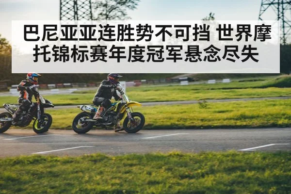 巴尼亚亚连胜势不可挡 世界摩托锦标赛年度冠军悬念尽失
