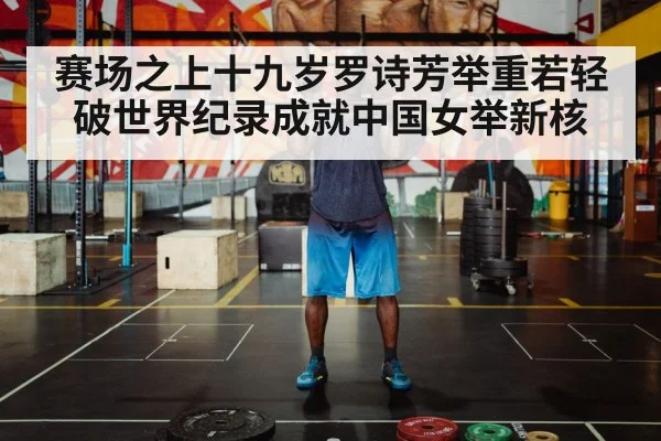 赛场之上十九岁罗诗芳举重若轻 破世界纪录成就中国女举新核
