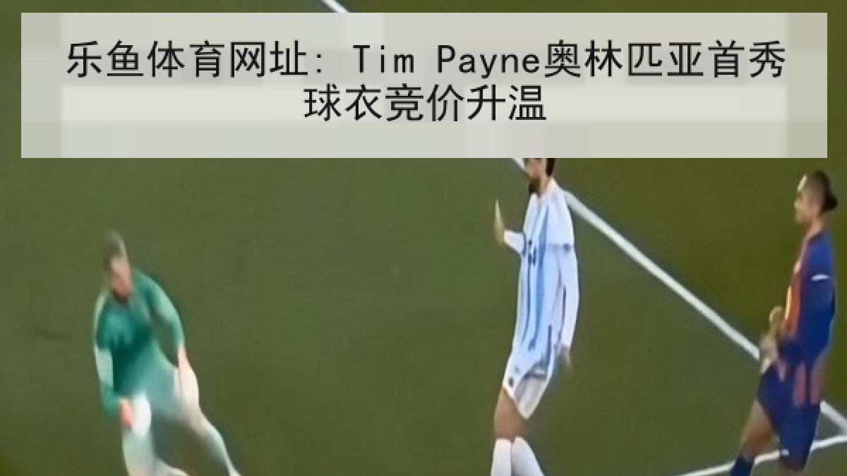 乐鱼体育网址: Tim Payne奥林匹亚首秀球衣竞价升温