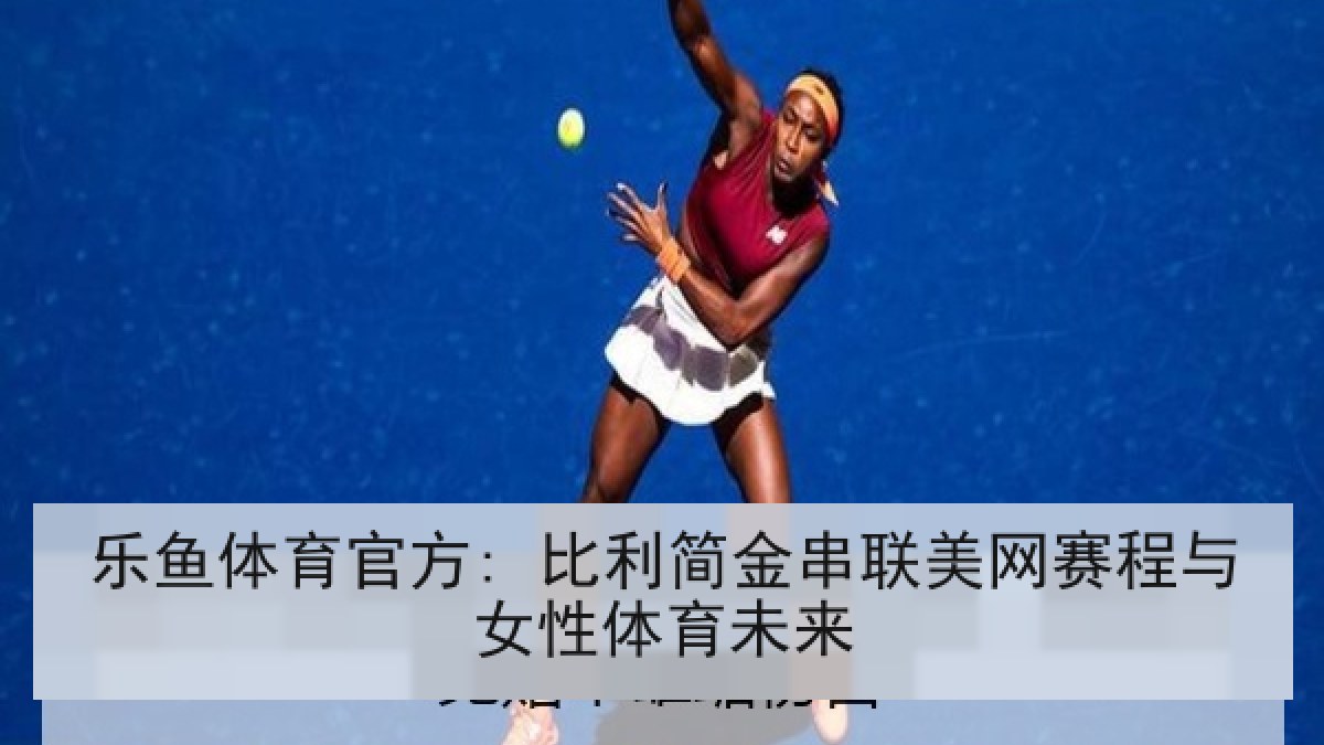 乐鱼体育官方: 比利简金串联美网赛程与女性体育未来