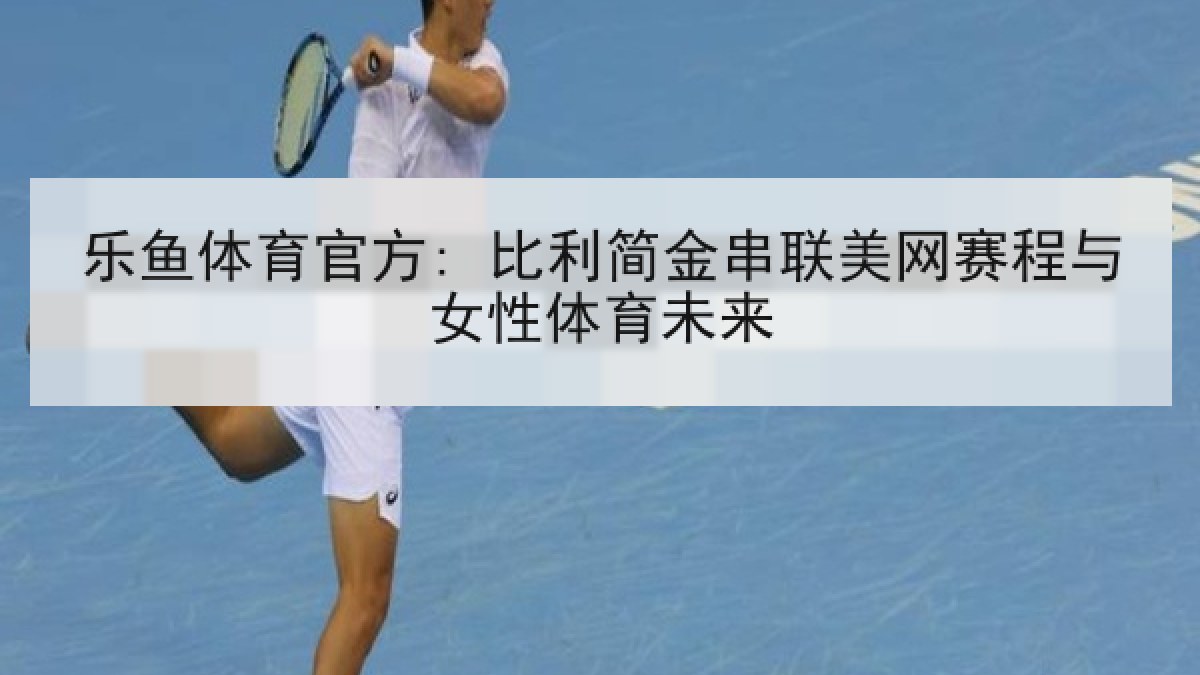 乐鱼体育官方: 比利简金串联美网赛程与女性体育未来