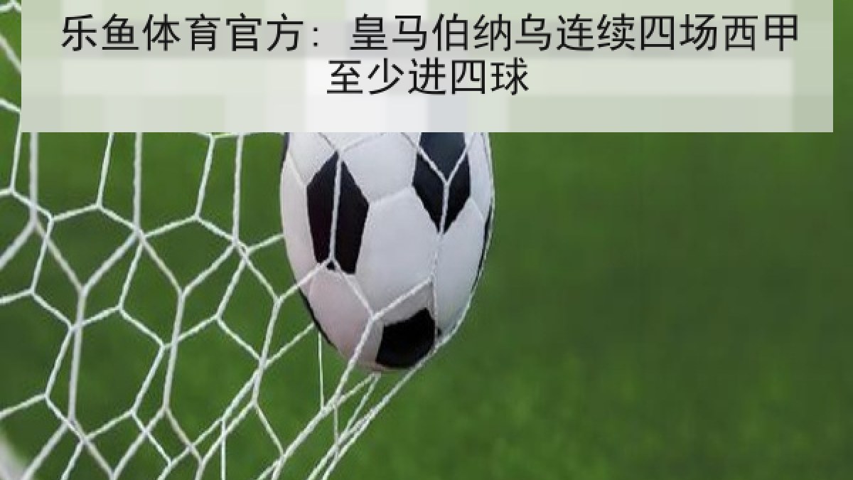 乐鱼体育官方: 皇马伯纳乌连续四场西甲至少进四球