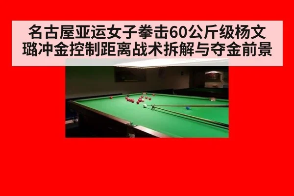 名古屋亚运女子拳击60公斤级杨文璐冲金控制距离战术拆解与夺金前景