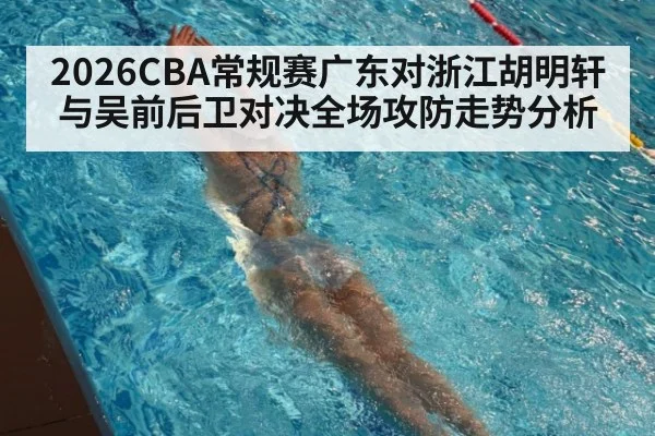 2026CBA常规赛广东对浙江胡明轩与吴前后卫对决全场攻防走势分析